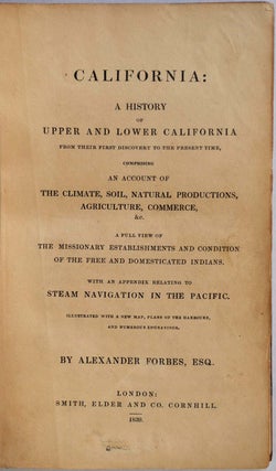 CALIFORNIA: A History of Upper and Lower California from their First Discovery to the Present Time, Comprising An Account of the Climate, Soil, Natural Productions, Agriculture, Commerce, &c. A Full View of the Missionary Establishments and Condition...