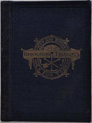 Item #018188 UNDERGOUND TREASURES: How and Where to Find Them. A Key for the Ready Determination...