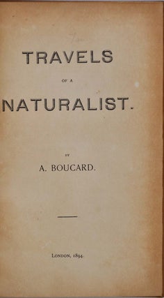 TRAVELS OF A NATURALIST. A Record of Adventures, Discoveries, History and Customs of Americans and Indians, Habits and Descriptions of Animals, Chiefly Made In North America, California, Mexico, Central America, Colombia, Chile, Etc, During the Last Forty-Two Years.