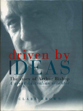 Item #019174 Driven By Ideas: The Story of Arthur Bishop: A Great Australian Inventor. Clare Brown