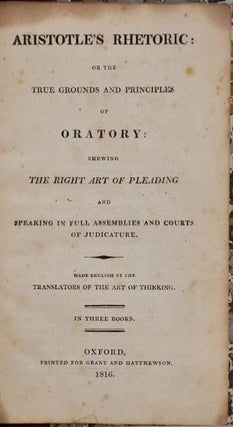 ARISTOTLE'S RHETORIC: OR THE TRUE GROUNDS AND PRINCIPLES OF ORATORY: Shewing the Right Art of Pleading and Speaking In Full Assemblies and Courts of Judicature. Made English by the Translators of the Art of Thinking. In Three Books.