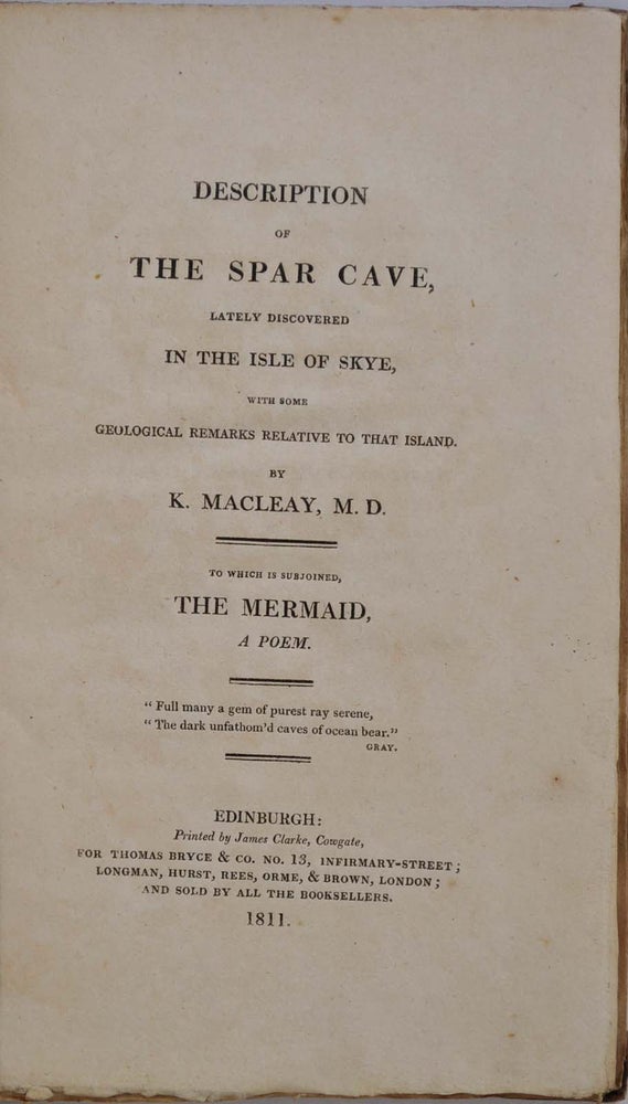 Item #019703 DESCRIPTION OF THE SPAR CAVE, Lately Discovered in the Isle of Skye, with some Geological Remarks Relative to that Island. To which is Subjoined, The Mermaid, A Poem. Inscribed by the author. Kenneth Macleay, John Leyden.