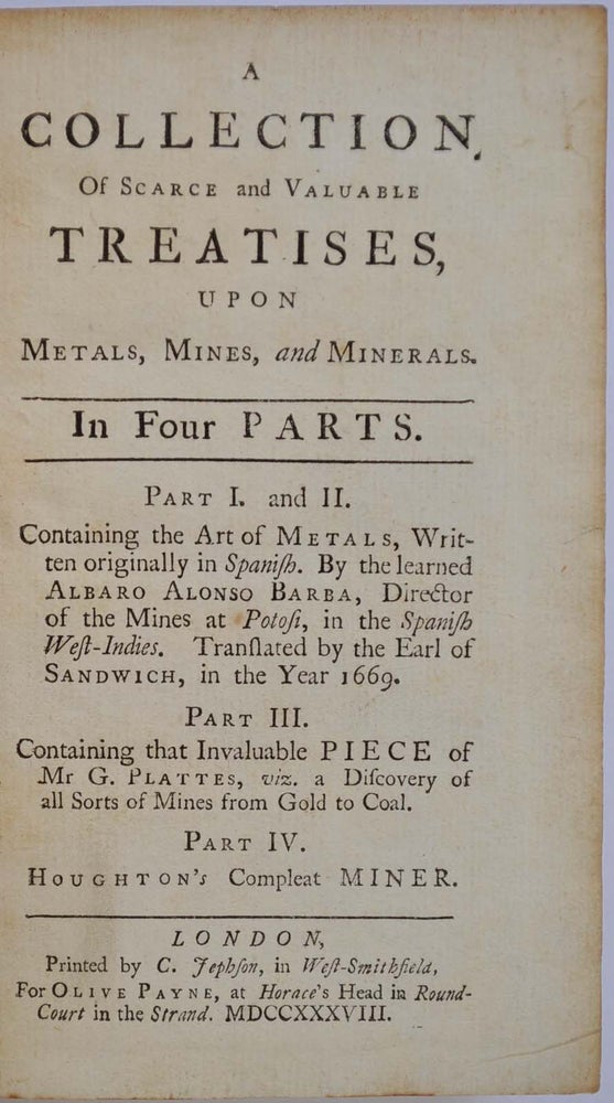 Item #019733 A COLLECTION OF SCARCE AND VALUABLE TREATISES, Upon Metals, Mines and Minerals. In Four Parts. Albaro Alonso Barba, Gabriel Plattes, Thomas Houghton.