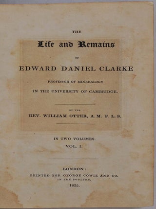 THE LIFE AND REMAINS OF EDWARD DANIEL CLARKE Professor of Mineralogy in the University of Cambridge. Two volume set.