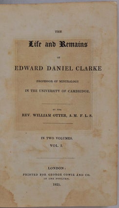 THE LIFE AND REMAINS OF EDWARD DANIEL CLARKE Professor of Mineralogy in the University of Cambridge. Two volume set.