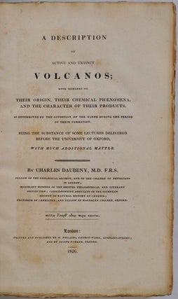 A DESCRIPTION OF ACTIVE AND EXTINCT VOLCANOS; With Remarks on their Origin, Their Chemical Phaenomena, and the Character of their Products, As Determined by the Condition of the Earth During the Period of Their Formation. Being the Substance of Some Lectures Delivered Before the University of Oxford, with Much Additional Matter.