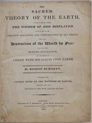 THE SACRED THEORY OF THE EARTH, In Which Are Set Forth the Wisdom of God Displayed In the Works of the Creation, Salvation, and Consummation of All Things, Until the Destruction of the World by Fire: Including the Blessed Millennium, or the Reign of Christ with His Saints Upon Earth.