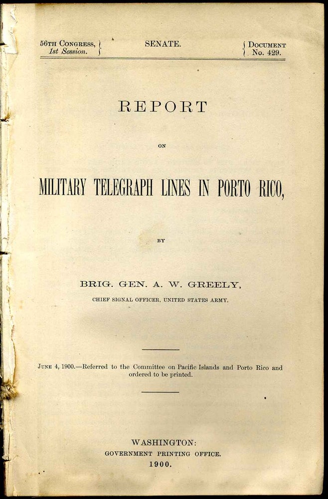 Item #4596ba Report on military telegraph lines in Porto Rico. June 4, 1900--referred to the committee on Pacific islands and Porto Rico and ordered to be printed. Brig. Gen. Adolphus Washington Greely.