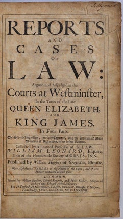 REPORTS AND CASES OF LAW, Argued and Adjudged in the Courts at Westminster, in the times of the late Queen Elizabeth, and King James in four parts. The second impression, carefully corrected, with addition of many thousand of references.