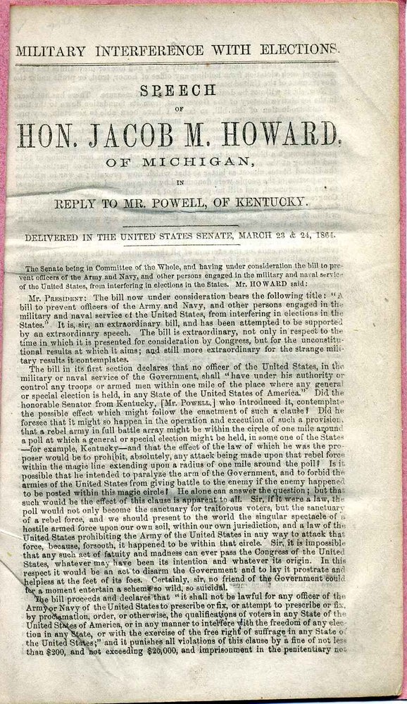 Item #7826ba Military interference with elections. Speech of Hon. Jacob M. Howard of Michigan, in reply to Mr. Powell of Kentucky, delivered in the United States Senate, March 23 & 24, 1864. Jacob Merritt Howard.