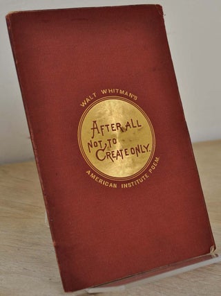 AFTER ALL NOT, TO CREATE ONLY. Recited by Walt Whitman on Invitation of Managers American Institute, on Opening their 40th Annual Exhibition, New York, Noon, September 7, 1871.