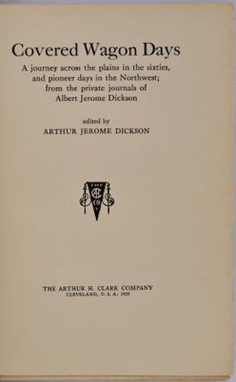 COVERED WAGON DAYS. A Journey Across the Plains in the Sixties, and Pioneer Days in the Northwest; from the Private Journals of Albert Jerome Dickson. Edited by Arthur Jerome Dickson.