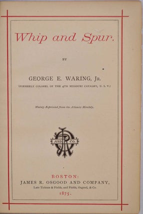 Whip and Spur. By George E. Waring, jr (Formerly colonel of the 4th Missouri cavalry, U. S. V.). Mainly reprinted from The Atlantic Monthly.